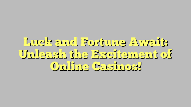 Luck and Fortune Await: Unleash the Excitement of Online Casinos!