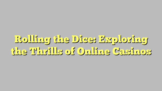 Rolling the Dice: Exploring the Thrills of Online Casinos