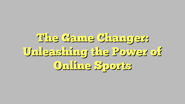 The Game Changer: Unleashing the Power of Online Sports