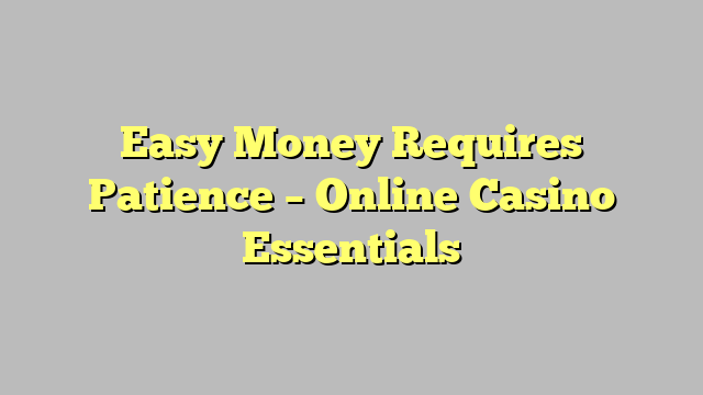 Easy Money Requires Patience – Online Casino Essentials