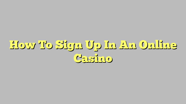 How To Sign Up In An Online Casino