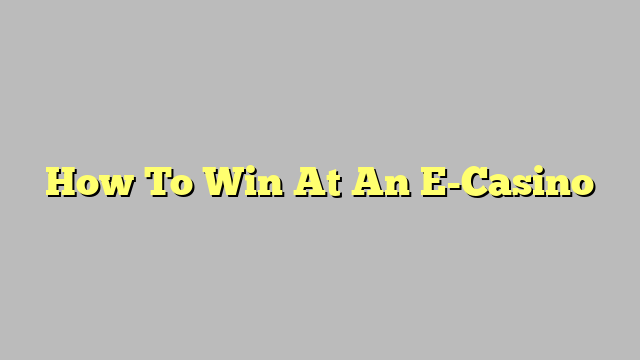 How To Win At An E-Casino