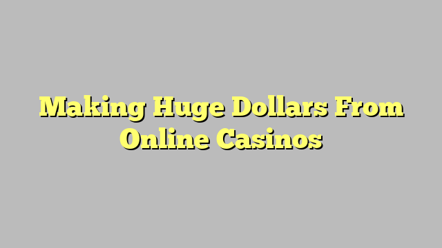 Making Huge Dollars From Online Casinos