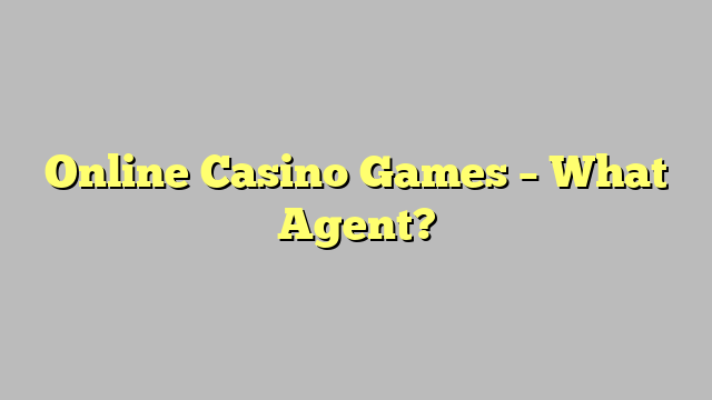 Online Casino Games – What Agent?