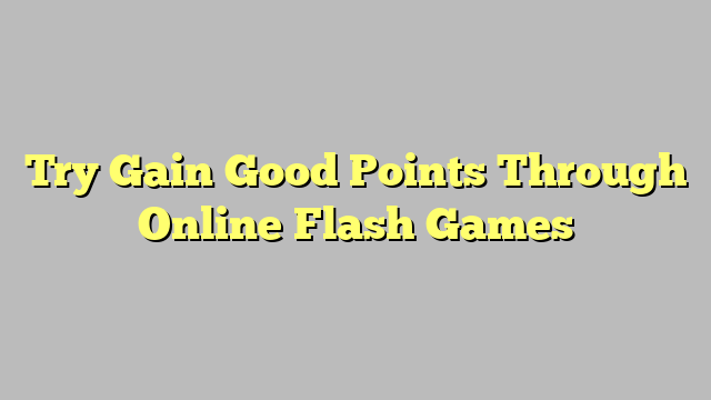 Try Gain Good Points Through Online Flash Games