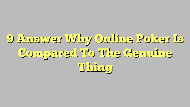 9 Answer Why Online Poker Is Compared To The Genuine Thing