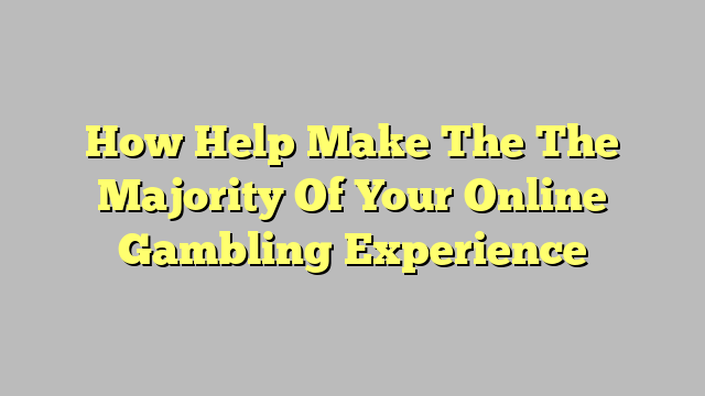 How Help Make The The Majority Of Your Online Gambling Experience
