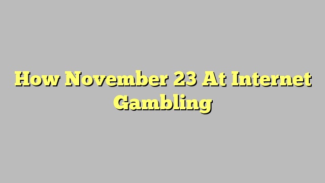 How November 23 At Internet Gambling