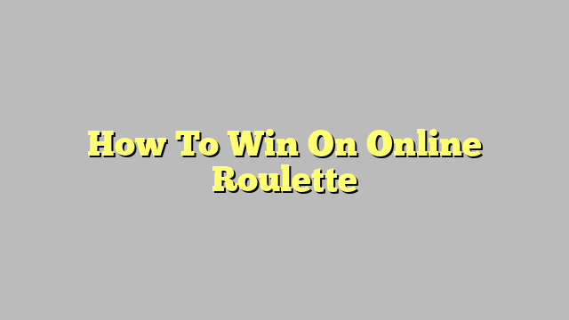 How To Win On Online Roulette