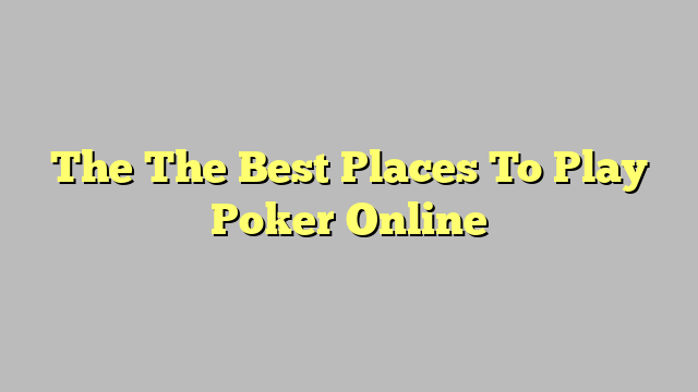 The The Best Places To Play Poker Online