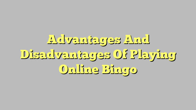 Advantages And Disadvantages Of Playing Online Bingo