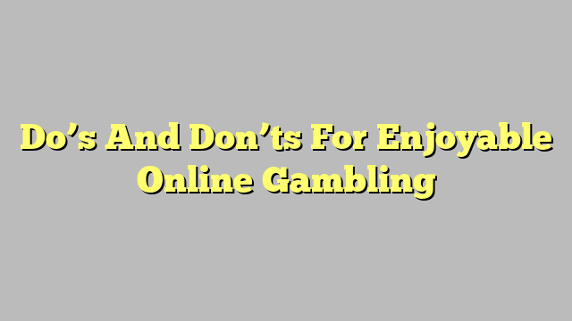 Do’s And Don’ts For Enjoyable Online Gambling
