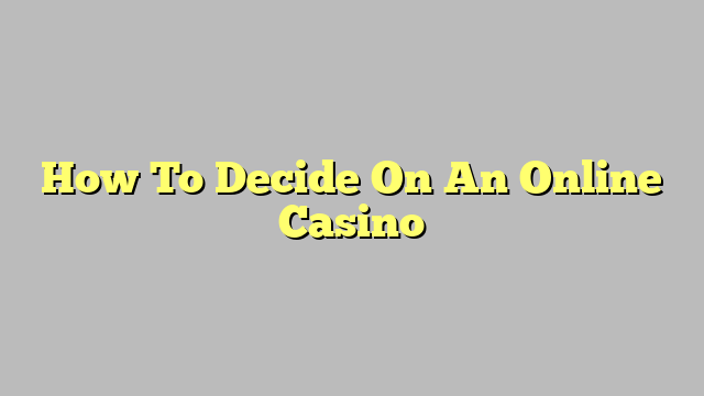 How To Decide On An Online Casino