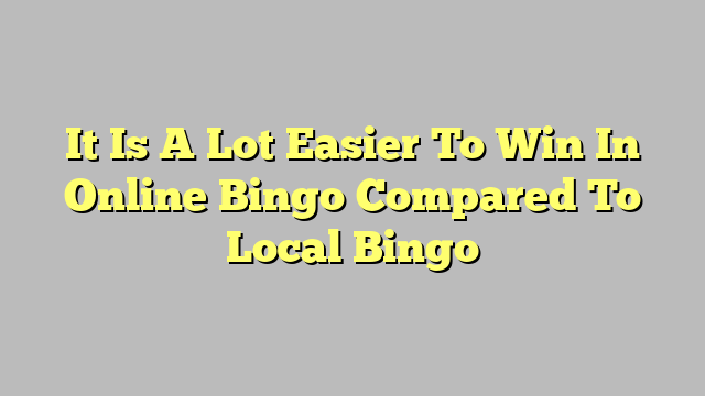 It Is A Lot Easier To Win In Online Bingo Compared To Local Bingo