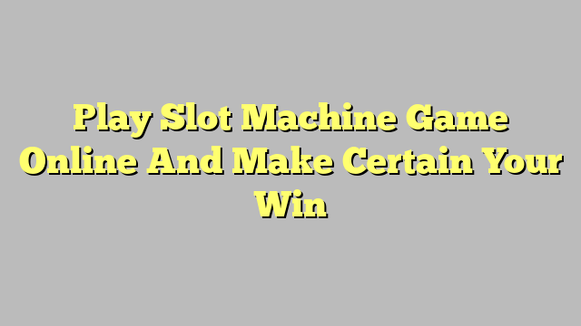 Play Slot Machine Game Online And Make Certain Your Win