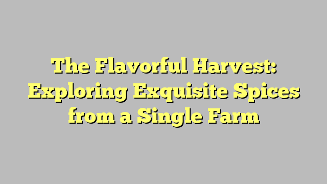 The Flavorful Harvest: Exploring Exquisite Spices from a Single Farm