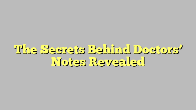 The Secrets Behind Doctors’ Notes Revealed