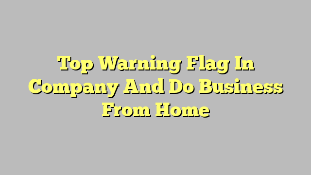 Top Warning Flag In Company And Do Business From Home