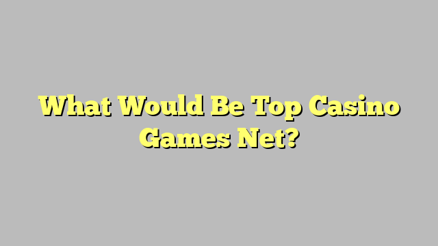 What Would Be Top Casino Games Net?