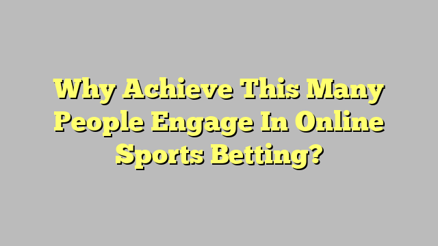 Why Achieve This Many People Engage In Online Sports Betting?