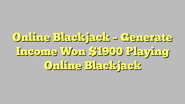 Online Blackjack – Generate Income Won $1900 Playing Online Blackjack