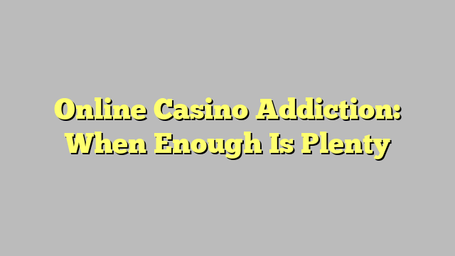 Online Casino Addiction: When Enough Is Plenty