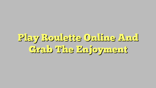 Play Roulette Online And Grab The Enjoyment