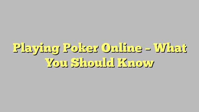 Playing Poker Online – What You Should Know