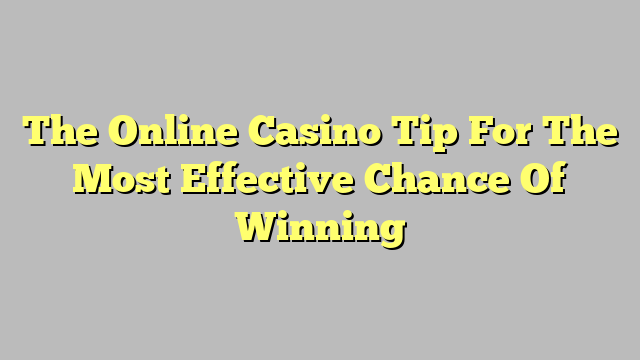 The Online Casino Tip For The Most Effective Chance Of Winning