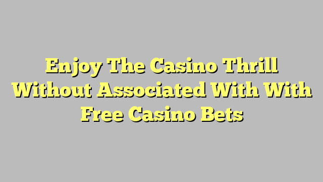 Enjoy The Casino Thrill Without Associated With With Free Casino Bets