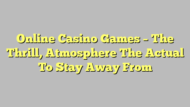Online Casino Games – The Thrill, Atmosphere The Actual To Stay Away From