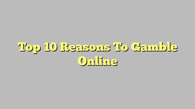 Top 10 Reasons To Gamble Online