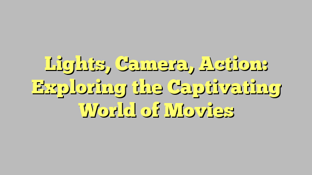 Lights, Camera, Action: Exploring the Captivating World of Movies