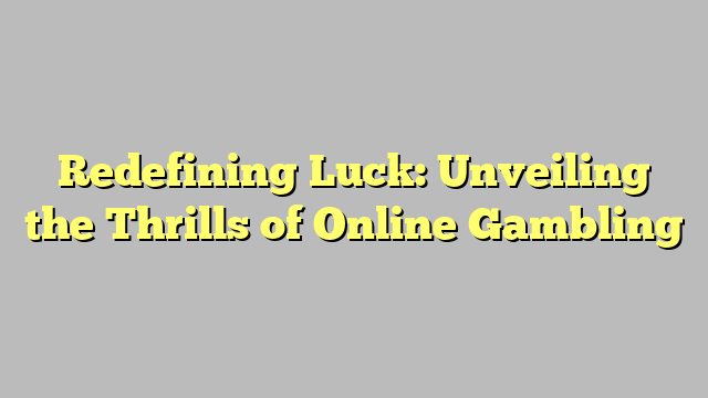 Redefining Luck: Unveiling the Thrills of Online Gambling