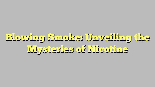 Blowing Smoke: Unveiling the Mysteries of Nicotine