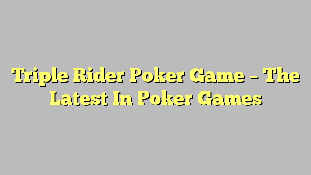 Triple Rider Poker Game – The Latest In Poker Games