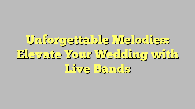 Unforgettable Melodies: Elevate Your Wedding with Live Bands