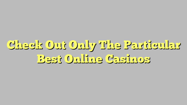 Check Out Only The Particular Best Online Casinos