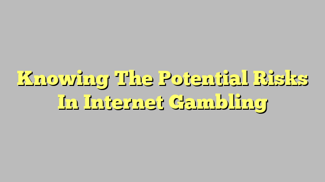 Knowing The Potential Risks In Internet Gambling