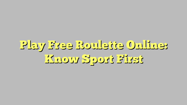 Play Free Roulette Online: Know Sport First