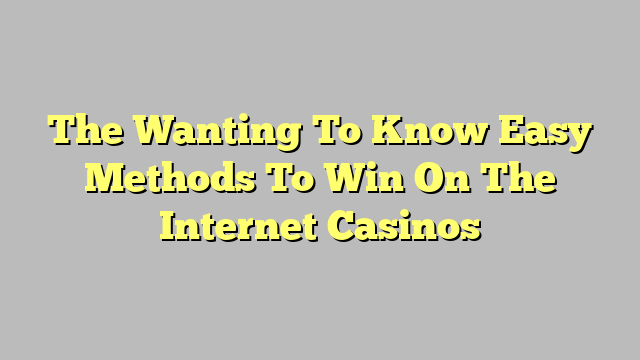 The Wanting To Know Easy Methods To Win On The Internet Casinos