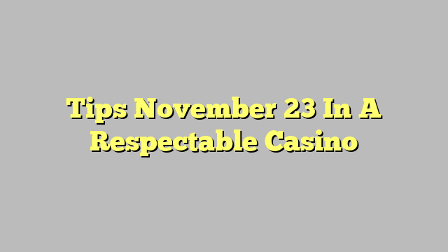 Tips November 23 In A Respectable Casino