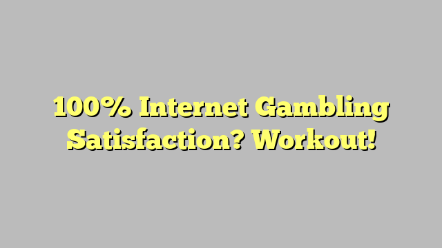 100% Internet Gambling Satisfaction? Workout!