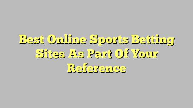 Best Online Sports Betting Sites As Part Of Your Reference