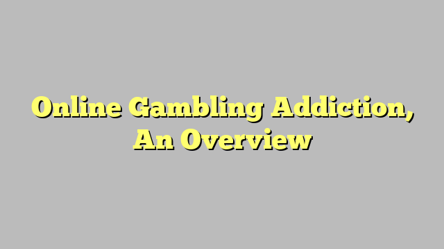 Online Gambling Addiction, An Overview