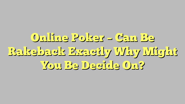 Online Poker – Can Be Rakeback Exactly Why Might You Be Decide On?