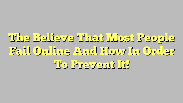 The Believe That Most People Fail Online And How In Order To Prevent It!