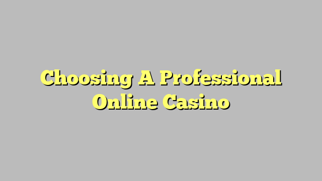 Choosing A Professional Online Casino