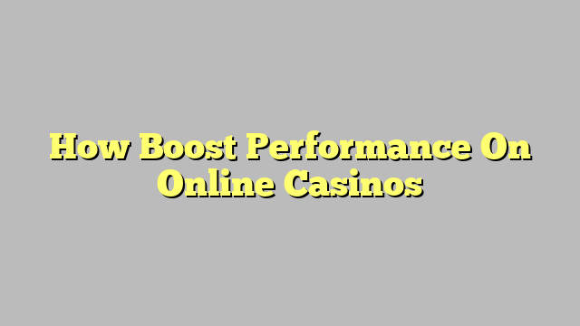 How Boost Performance On Online Casinos