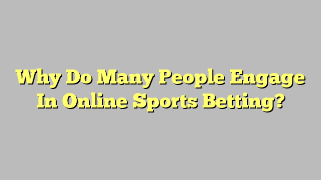 Why Do Many People Engage In Online Sports Betting?